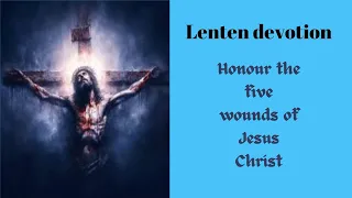 Lenten devotion: Prayer in Honour of the Five Wounds of Our Lord Jesus Christ.