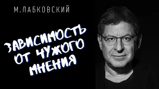 Михаил Лабковский / ЗАВИСИМОСТЬ ОТ ЧУЖОГО МНЕНИЯ