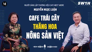 Cafe trái cây thăng hoa nông sản Việt | Ông Nguyễn Ngọc Luận - CEO Cafe Meet More | 5W1H