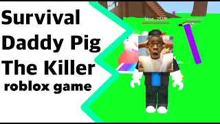 I play the game roblox : Survival Daddy Pig The Killer