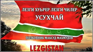 ЛЕЗГИ ЧИЛЕР, ЛЕЗГИ ХУЬРЕР  УСУХЧАЙ  Полковник Максуд Махмудов