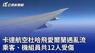 卡達航空杜哈飛愛爾蘭遇亂流 乘客、機組員共12人受傷｜20240527 公視晚間新聞