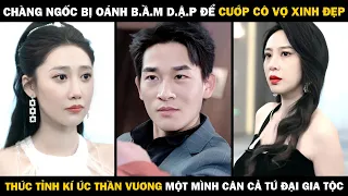 Chàng Ngốc Bị Oánh B.ầm D.ập Để Cướp Vợ Đẹp, THỨC TỈNH KÍ ỨC THẦN VƯƠNG Một Mình Cân Tứ Đại Gia Tộc