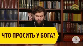 ЧТО ПРОСИТЬ У БОГА? Протоиерей Андрей Рахновский