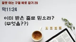 [잘못 아는 구절 바로잡기29] 막11:24 이미 받은 줄로 믿으라? (무엇을??)