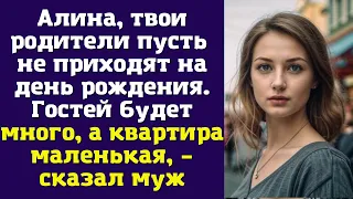 Алина, твои родители пусть не приходят на день рождения. Гостей будет много, а квартира маленькая