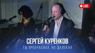 Сергей Куренков -Ты прекрасная, но далекая   LIVE