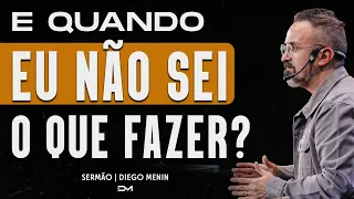 E QUANDO EU NÃO SEI O QUE FAZER? - DIEGOMENIN | SERMÃO