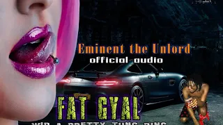 Eminent THE Unlord - FAT GYAL wid a pretty tung ring(Official Audio)