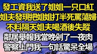 發工資我送了姐姐一只口紅，姐夫發現把姐姐打半死罵她蕩婦，不料隔天姐夫喝酒後失蹤，鄰居舉報我當晚剁了一夜肉，警察上門我一句話驚呆全場 #故事#情感#情感故事#人生#人生經驗#人生故事#生活哲學#為人哲學