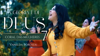 Vanilda Bordieri | A Glória É De Deus | Coral das Mulheres 7 (Vídeo oficial )