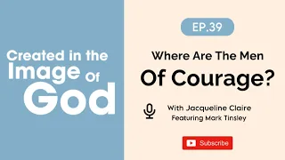 Where are the Men of Courage? | Created In The Image of God Episode 39