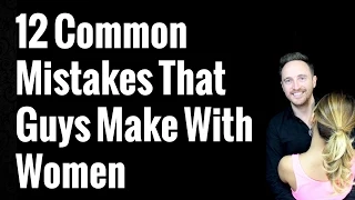 12 Common Mistakes That Guys Make With Women