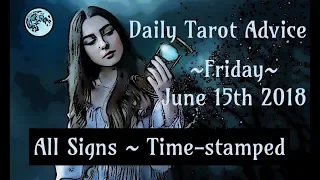 6/15/18 Daily Tarot Advice ~ All Signs, Time-stamped