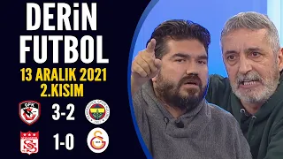Derin Futbol 13 Aralık 2021 2.Kısım ( Gaziantep 3-2 Fenerbahçe / Sivasspor 1-0 Galatasaray )