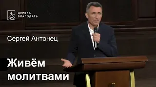 Живём молитвами - Сергей Антонец, проповедь // церковь Благодать, Киев