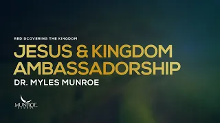 Jesus and Kingdom Ambassadorship | Dr. Myles Munroe