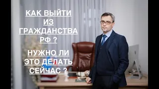 КАК ВЫЙТИ ИЗ ГРАЖДАНСТВА РФ И НУЖНО ЛИ ЭТО ДЕЛАТЬ ?