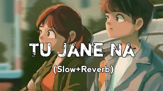 Tu Jaane Na [Slow+Reverb]- Atif Aslam | Love Lyrics