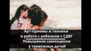 Арт-приемы и техники в работе с ребенком с СДВГ. Повышение самооценки у тревожных детей