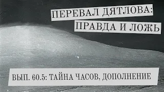 Перевал Дятлова: правда и ложь, вып. 60.5: ДВОЕ ЧАСОВ, ДОПОЛНЕНИЕ