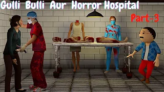 Gulli Bulli Aur Horror and Scary Hospital Part 3 || Gulli Bulli Horror Stories ||@MAKEJOKEHORROR