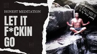 Honest Meditation:  Let It F*ckin Go