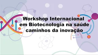 Workshop Internacional em Biotecnologia na Saúde: Caminhos da Inovação (Dia 2)