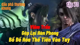 Đấu Phá Thương Khung Phần 5 Tập 73 thuyết minh |Viêm Trẩu Gặp Lại Hàn Phong |15 phút review