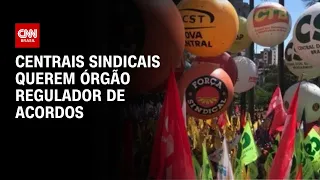 Centrais sindicais querem órgão regulador de acordos | CNN PRIME TIME