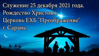 Служение 25 декабря 2021 года. Рождество Христово. Церковь ЕХБ "Преображение" г. Сарань.