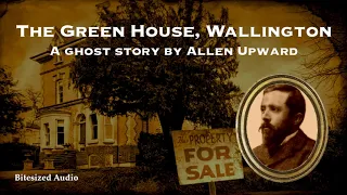 The Green House, Wallington | A Ghost Story by Allen Upward | A Bitesized Audio Production