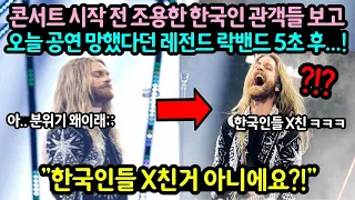 "한국인들 X친거 아니에요?!"콘서트 시작전 한국인 관객들이 조용히 있자오늘 공연 망했다던 레전드 락밴드 5초 후...!