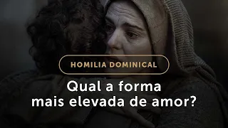 Homilia | Qual a forma mais elevada de amor? (6.º Domingo de Páscoa)