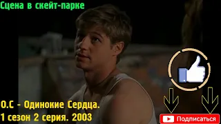 Сцена в скейт-парке. О.С - Одинокие Сердца. 1 сезон 2 серия. 2003