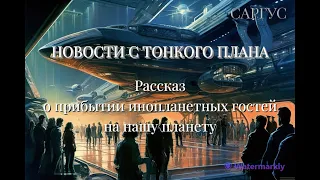 #118 НОВОСТИ С ТОНКОГО ПЛАНА. Рассказ о прибытии инопланетных гостей на нашу планету.