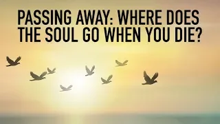 Passing Away: Where Does The Soul Go When You Die?