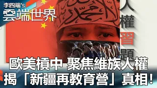 歐美槓中 聚焦維族人權 揭「新疆再教育營」真相！ -李四端的雲端世界