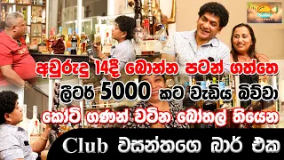 අවුරුදු 14දී බොන්න පටන් ගත්තෙ 5000L කට වැඩිය බිව්වා කෝටි ගණන් වටින බෝතල් තියෙන Club වසන්තගෙ බාර් එක