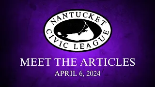 Nantucket Civic League Forum: Meet The Articles - April 6, 2024