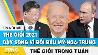 Tin thế giới nổi bật trong tuần  | Thế giới 2021 dậy sóng vì đối đầu Mỹ - Nga - Trung | FBNC