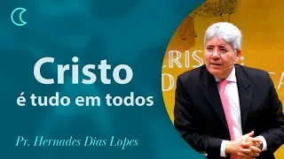 Cristo é tudo em todos | Pr Hernandes Dias Lopes