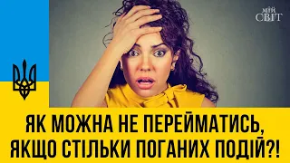 Як можна не перейматись, якщо щодня стільки поганих подій?!