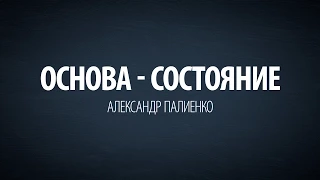 Основа - Состояние. Александр Палиенко.