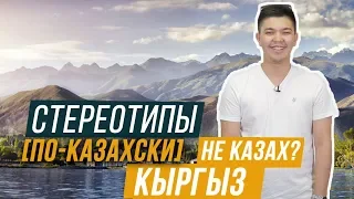 КЫРГЫЗ – НЕ КАЗАХ? / СТЕРЕОТИПЫ ПО-КАЗАХСКИ