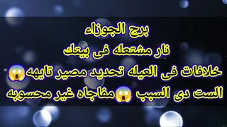 برج الجوزاء نار مشتعله فى بيتك خلافات فى العيله تحديد مصير تايهه😱الست دى السبب 😱مفاجاه غير محسوبه