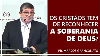 Os cristãos têm de reconhecer a soberania de Deus? - Pr. Marcos Granconato