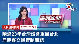 20230121 公視晚間新聞 完整版｜睽違23年台灣燈會重回台北 居民憂交通管制問題