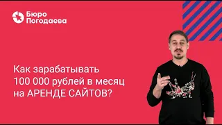 Как зарабатывать 100 000 рублей в месяц на АРЕНДЕ САЙТОВ? Первый открытый урок курса.