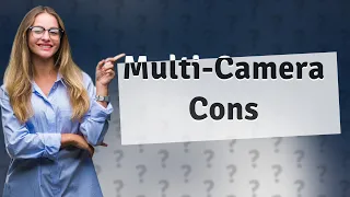 What are the disadvantages of multi camera?